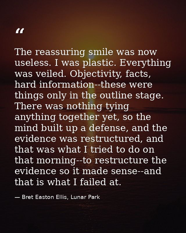The reassuring smile was now useless. I was plastic. Everything was veiled. Objectivity, facts, hard information--these  — Bret Easton Ellis, Lunar Park