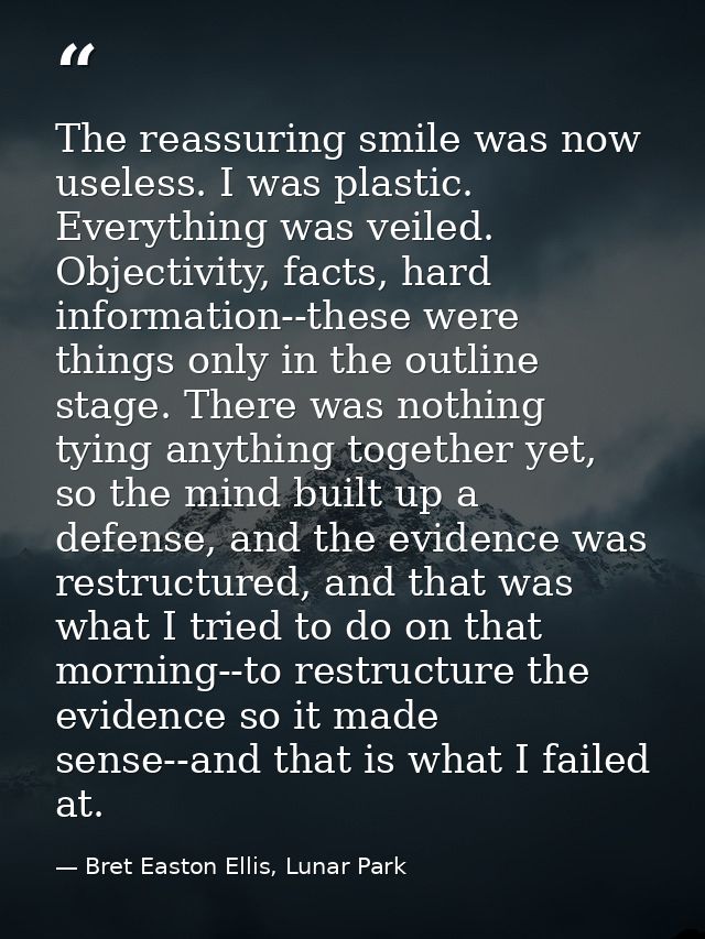 The reassuring smile was now useless. I was plastic. Everything was veiled. Objectivity, facts, hard information--these  — Bret Easton Ellis, Lunar Park