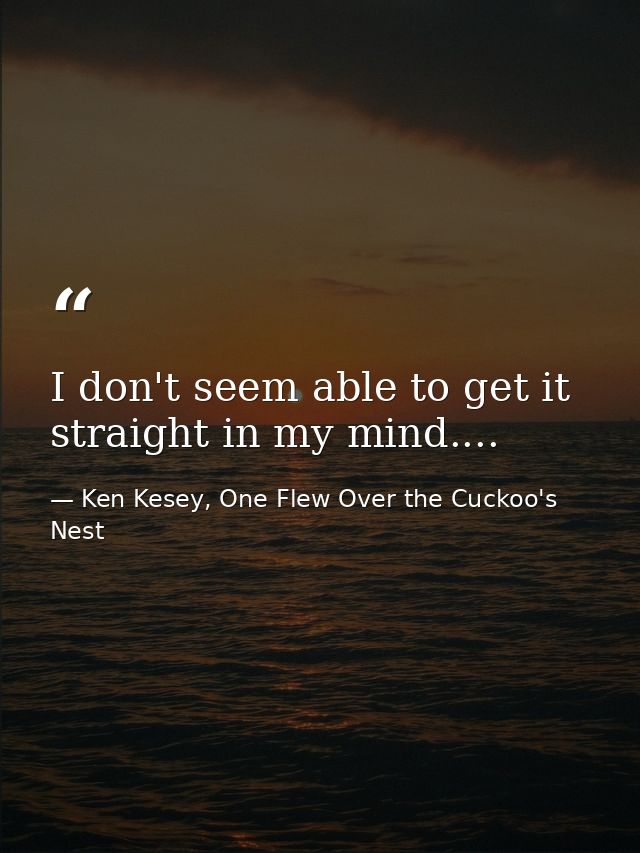 I don't seem able to get it straight in my mind.... — Ken Kesey, One Flew Over the Cuckoo's Nest