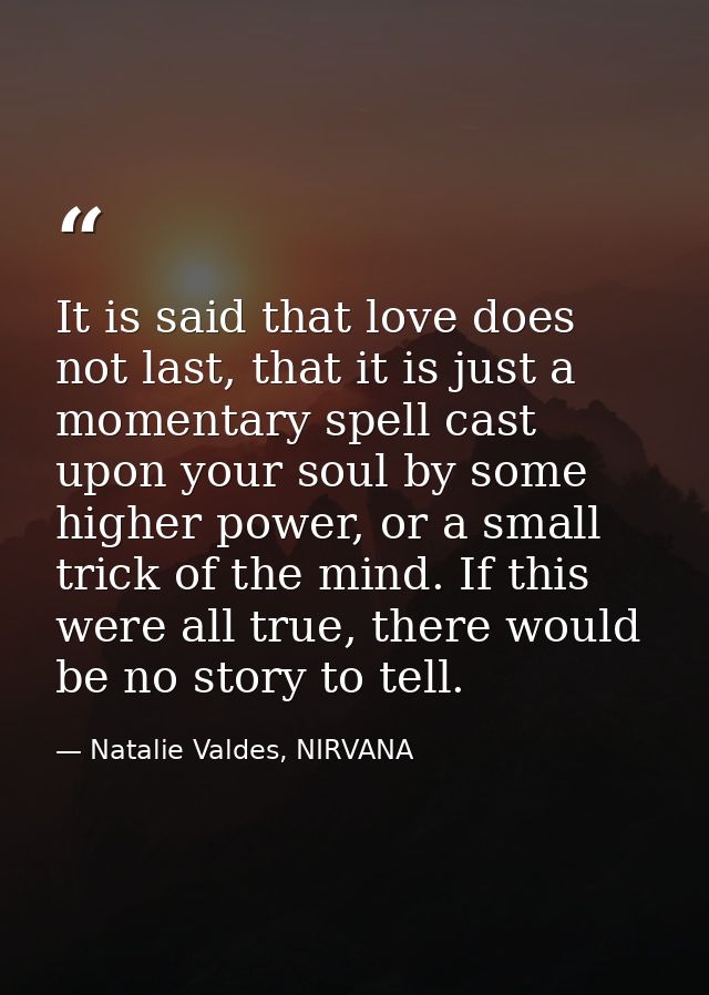 It is said that love does not last, that it is just a momentary spell cast upon your soul by some higher power, or a sma — Natalie Valdes, NIRVANA