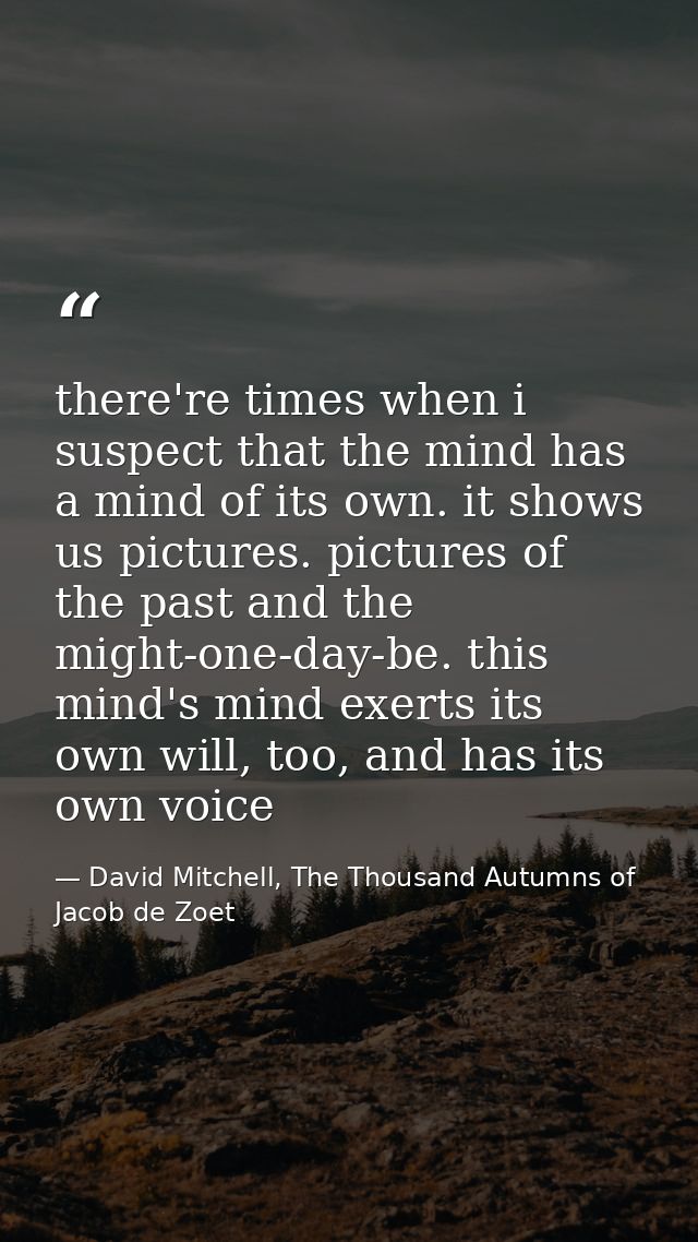 there're times when i suspect that the mind has a mind of its own. it shows us pictures. pictures of the past and the mi — David Mitchell, The Thousand Autumns of Jacob de Zoet