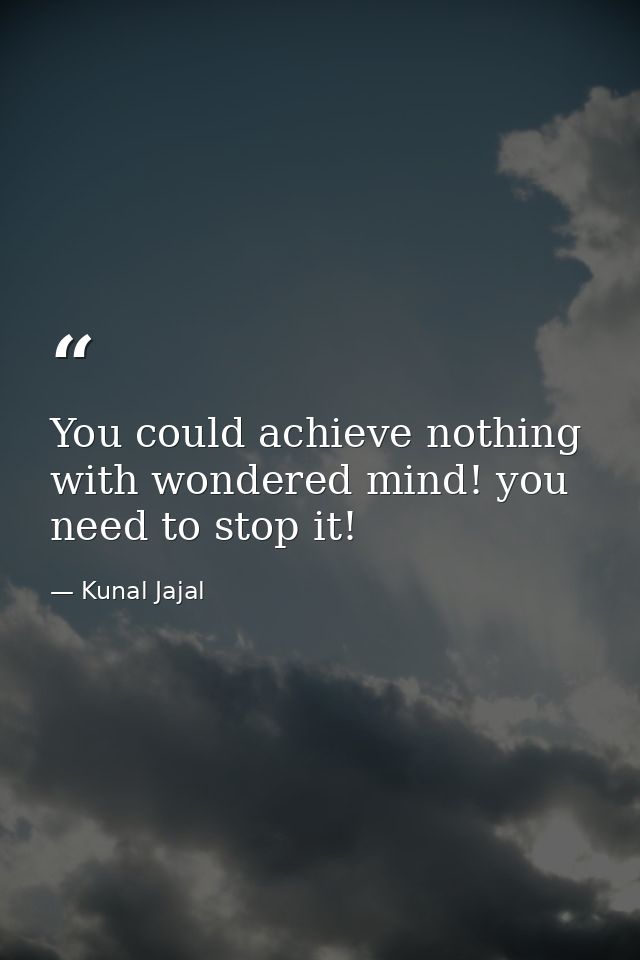You could achieve nothing with wondered mind! you need to stop it! — Kunal Jajal