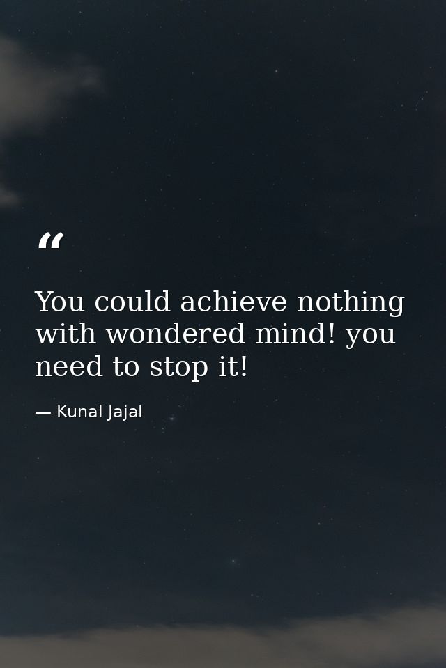You could achieve nothing with wondered mind! you need to stop it! — Kunal Jajal