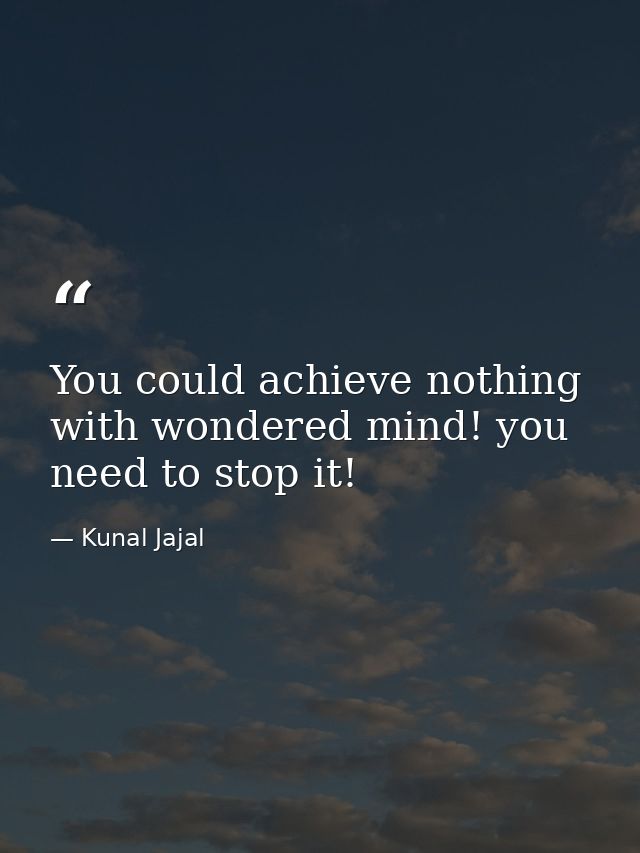 You could achieve nothing with wondered mind! you need to stop it! — Kunal Jajal