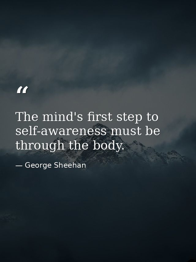 The mind's first step to self-awareness must be through the body. — George Sheehan