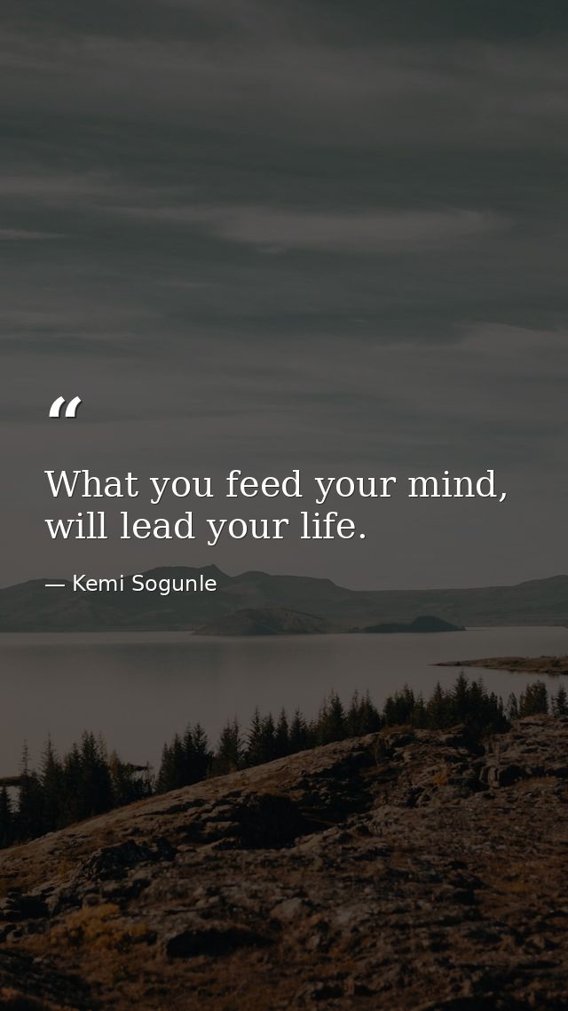What you feed your mind, will lead your life. — Kemi Sogunle
