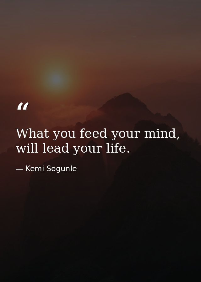 What you feed your mind, will lead your life. — Kemi Sogunle