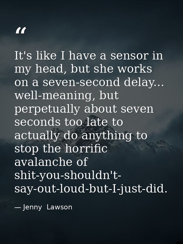 It's like I have a sensor in my head, but she works on a seven-second delay... well-meaning, but perpetually about seven — Jenny  Lawson