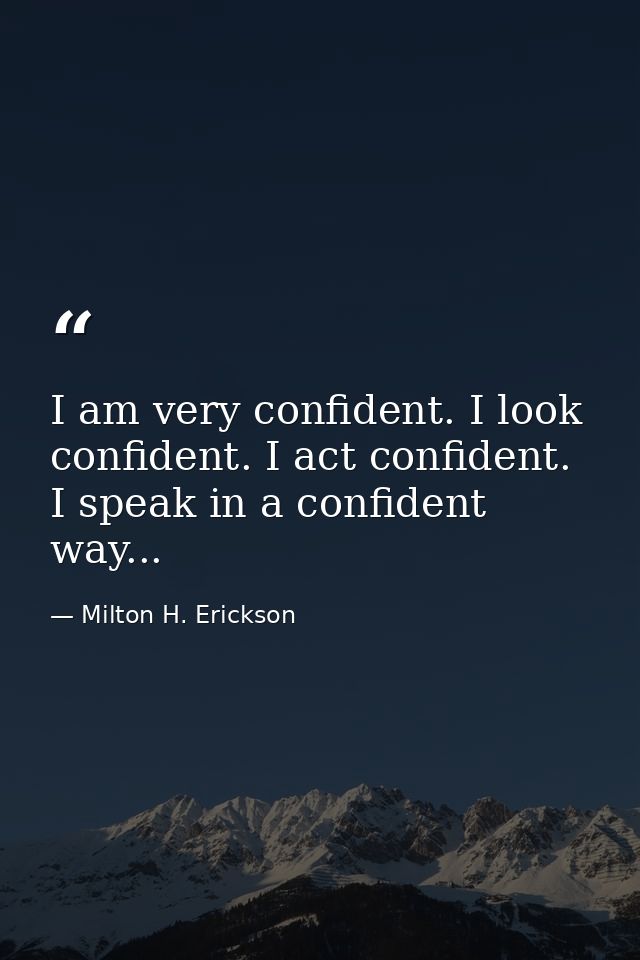 I am very confident. I look confident. I act confident. I speak in a confident way... — Milton H. Erickson