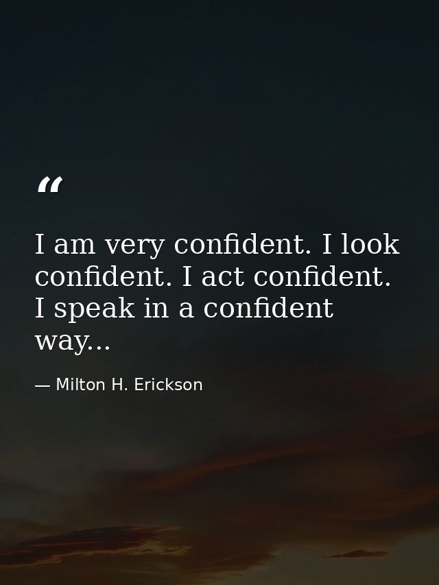 I am very confident. I look confident. I act confident. I speak in a confident way... — Milton H. Erickson