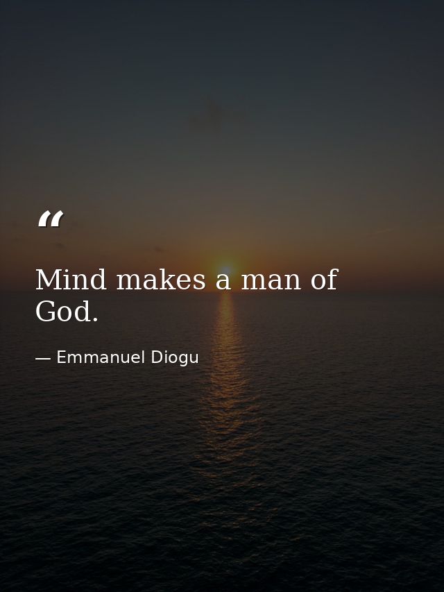 Mind makes a man of God. — Emmanuel Diogu