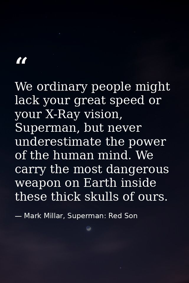We ordinary people might lack your great speed or your X-Ray vision, Superman, but never underestimate the power of the  — Mark Millar, Superman: Red Son