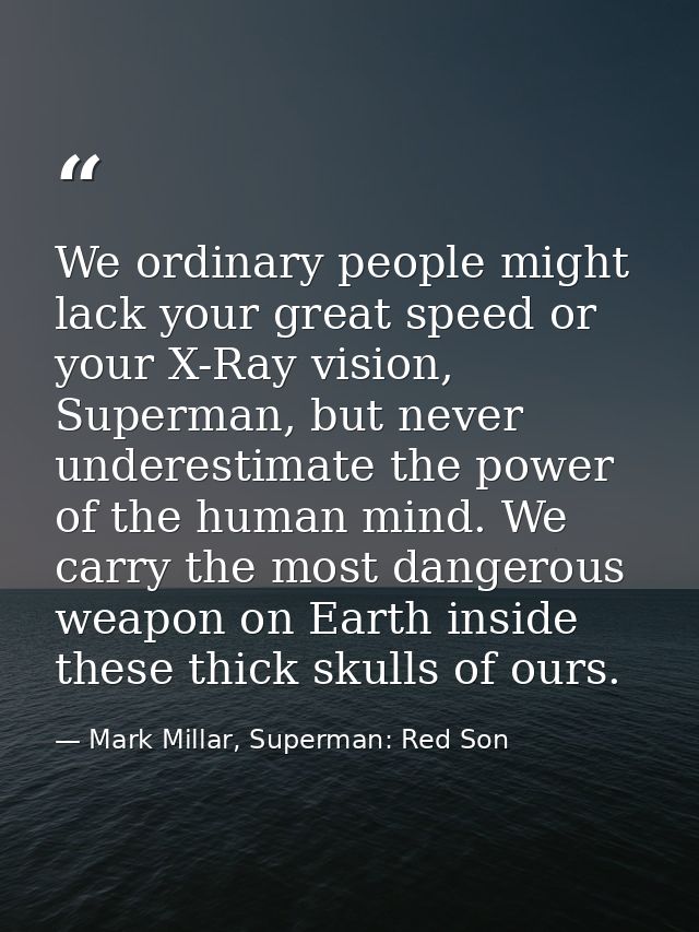 We ordinary people might lack your great speed or your X-Ray vision, Superman, but never underestimate the power of the  — Mark Millar, Superman: Red Son