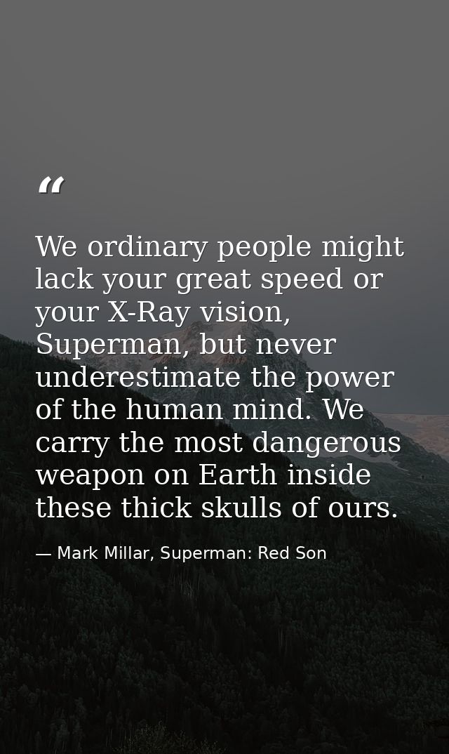 We ordinary people might lack your great speed or your X-Ray vision, Superman, but never underestimate the power of the  — Mark Millar, Superman: Red Son