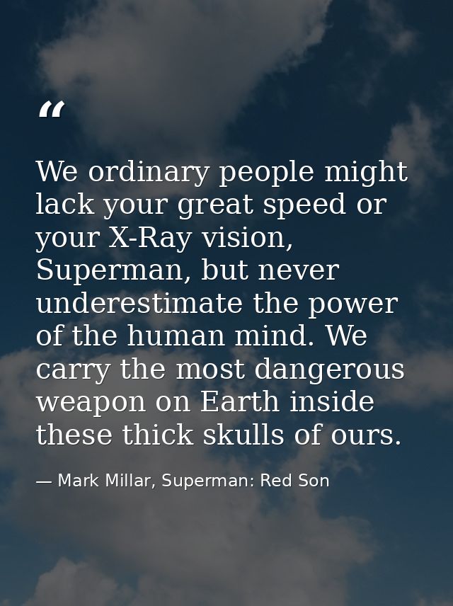 We ordinary people might lack your great speed or your X-Ray vision, Superman, but never underestimate the power of the  — Mark Millar, Superman: Red Son