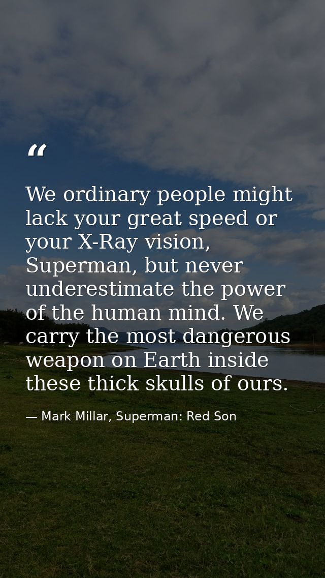 We ordinary people might lack your great speed or your X-Ray vision, Superman, but never underestimate the power of the  — Mark Millar, Superman: Red Son