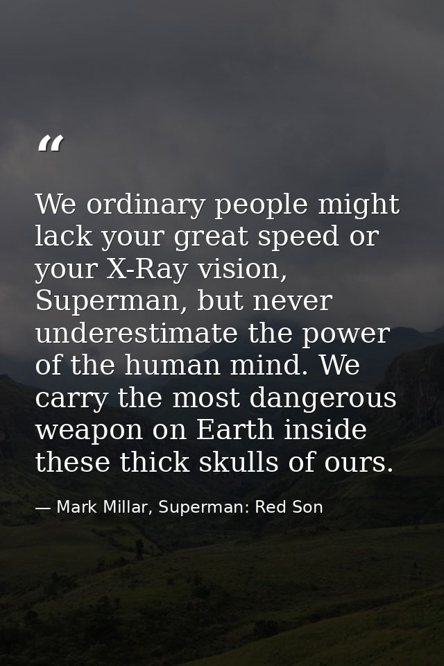 We ordinary people might lack your great speed or your X-Ray vision, Superman, but never underestimate the power of the  — Mark Millar, Superman: Red Son