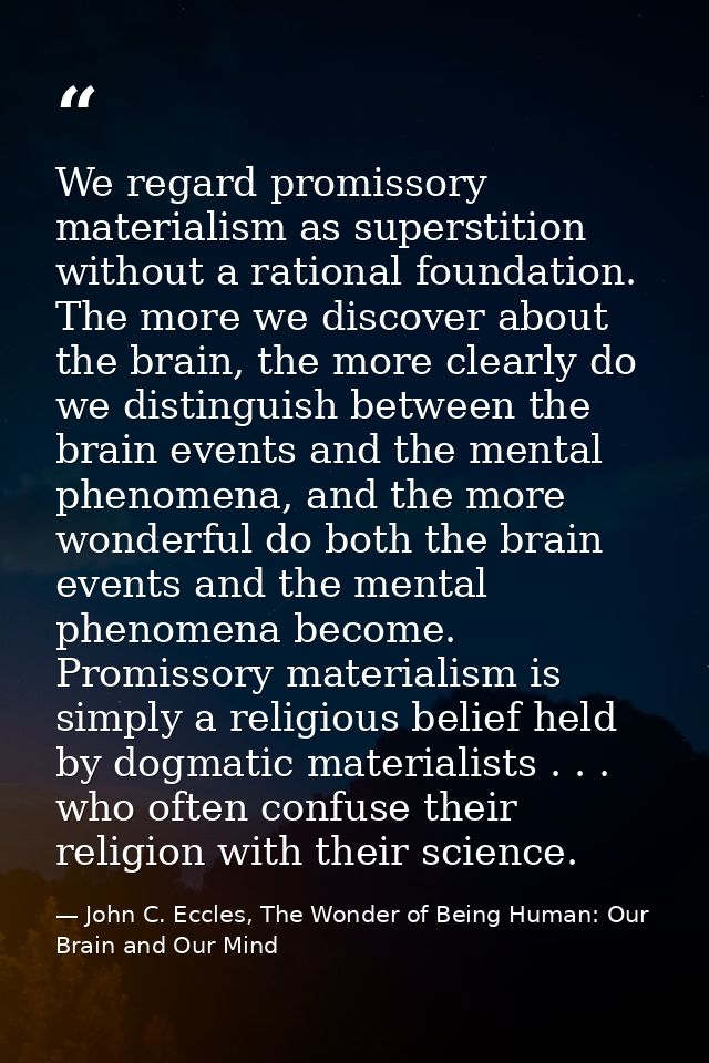 We regard promissory materialism as superstition without a rational foundation. The more we discover about the brain, th — John C. Eccles, The Wonder of Being Human: Our Brain and Our Mind