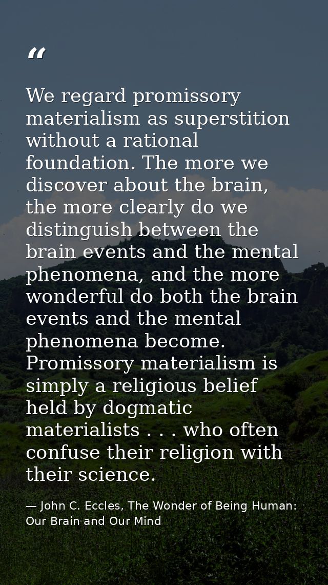 We regard promissory materialism as superstition without a rational foundation. The more we discover about the brain, th — John C. Eccles, The Wonder of Being Human: Our Brain and Our Mind