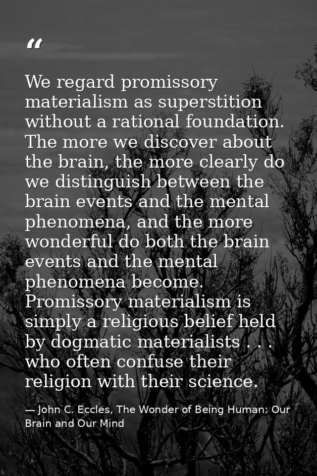 We regard promissory materialism as superstition without a rational foundation. The more we discover about the brain, th — John C. Eccles, The Wonder of Being Human: Our Brain and Our Mind