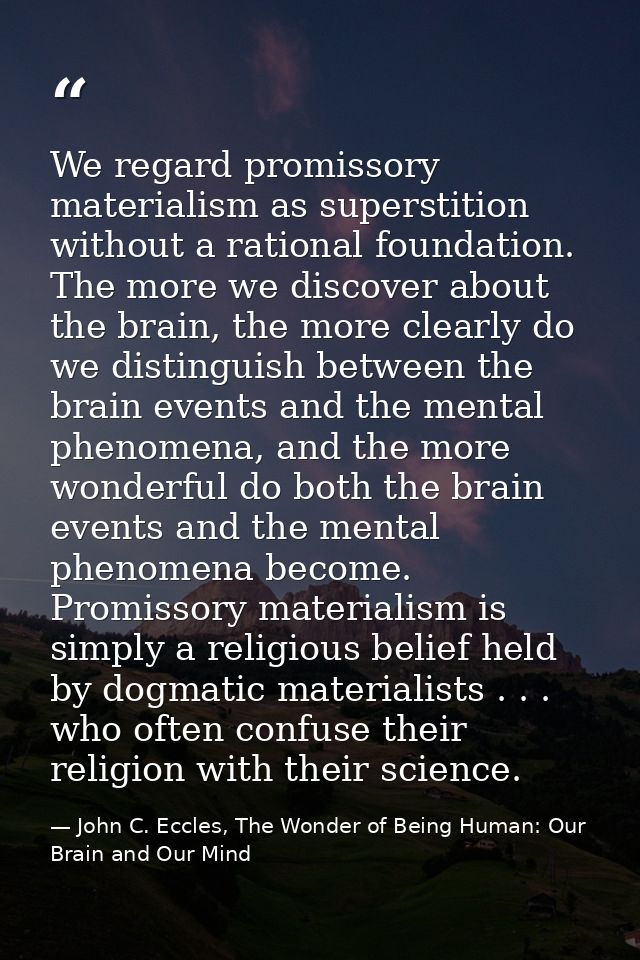 We regard promissory materialism as superstition without a rational foundation. The more we discover about the brain, th — John C. Eccles, The Wonder of Being Human: Our Brain and Our Mind