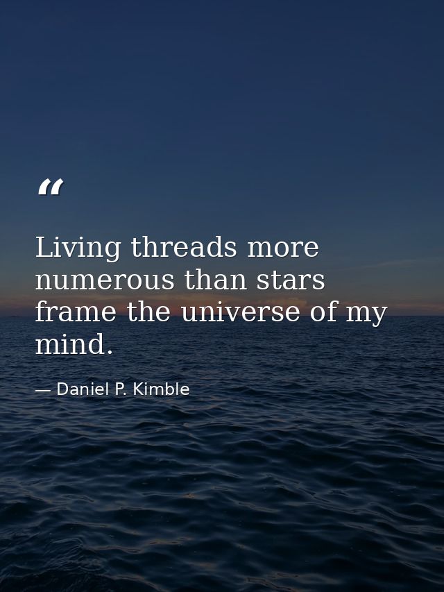 Living threads more numerous than stars frame the universe of my mind. — Daniel P. Kimble