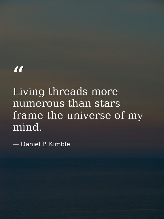 Living threads more numerous than stars frame the universe of my mind. — Daniel P. Kimble