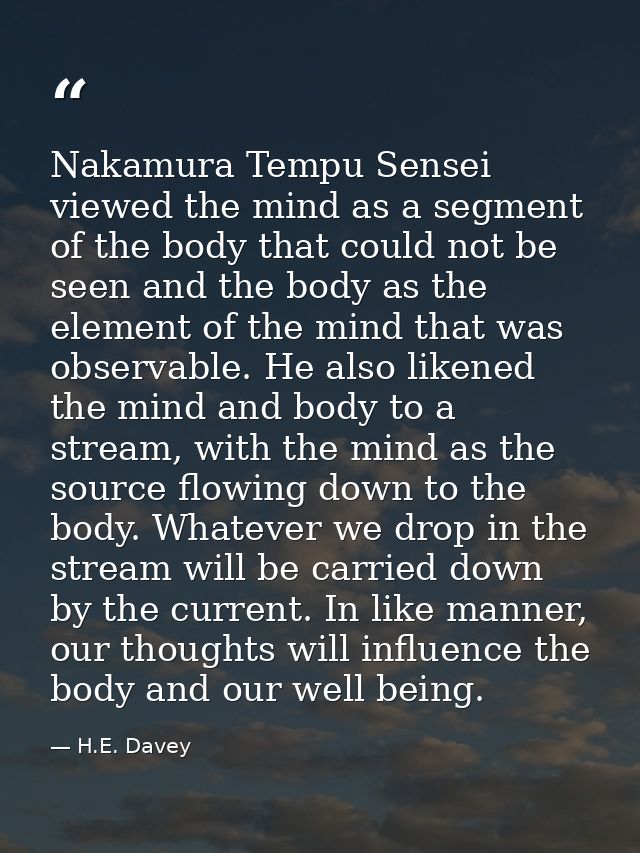 Nakamura Tempu Sensei viewed the mind as a segment of the body that could not be seen and the body as the element of the — H.E. Davey