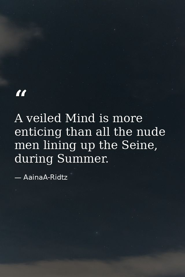 A veiled Mind is more enticing than all the nude men lining up the Seine, during Summer. — AainaA-Ridtz