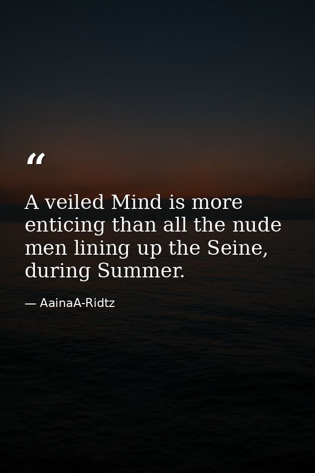 A veiled Mind is more enticing than all the nude men lining up the Seine, during Summer. — AainaA-Ridtz