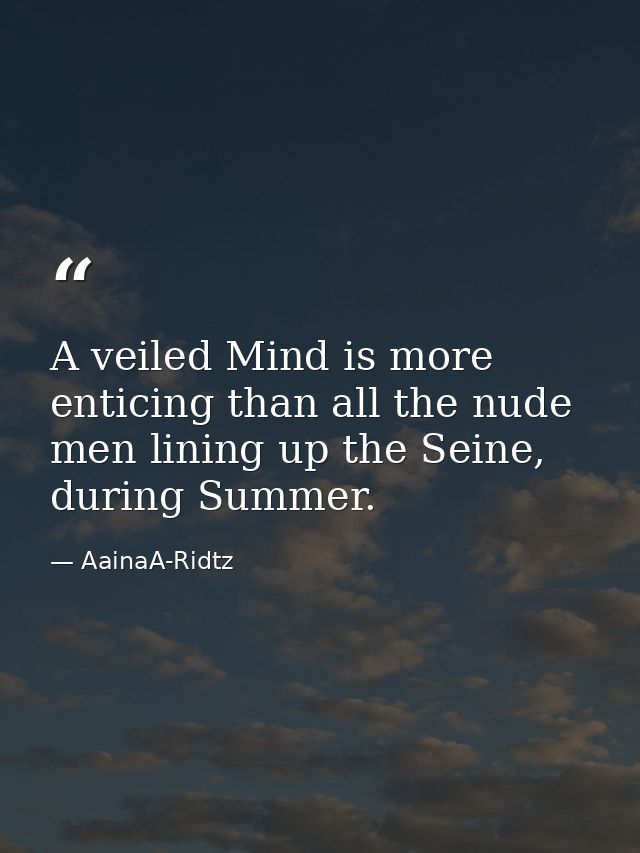 A veiled Mind is more enticing than all the nude men lining up the Seine, during Summer. — AainaA-Ridtz