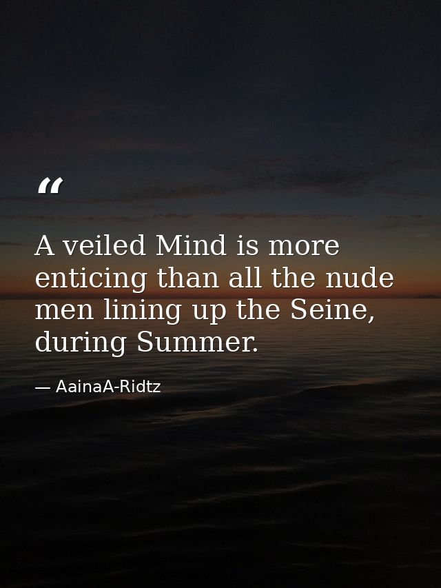 A veiled Mind is more enticing than all the nude men lining up the Seine, during Summer. — AainaA-Ridtz