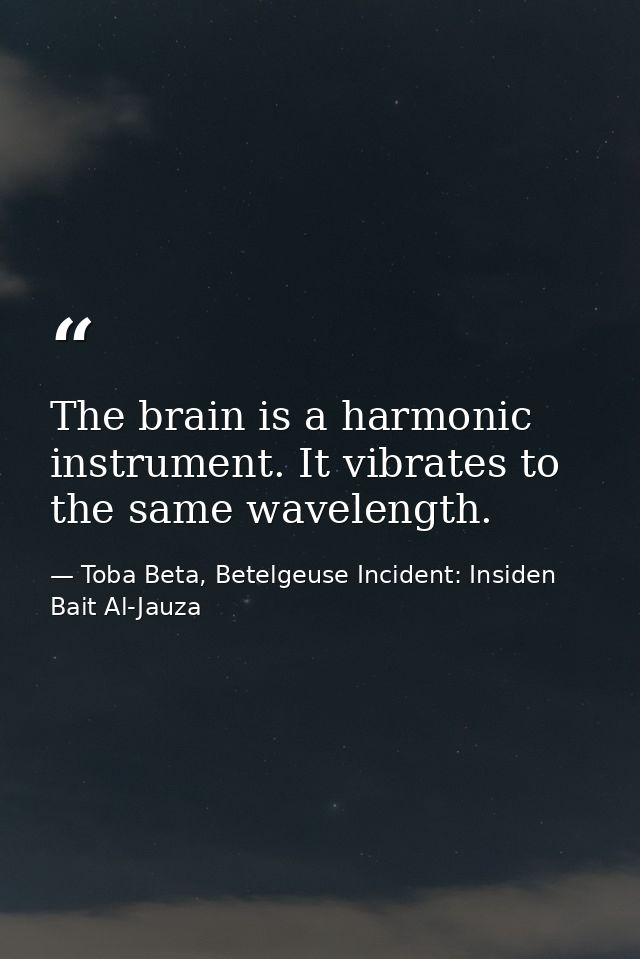 The brain is a harmonic instrument. It vibrates to the same wavelength. — Toba Beta, Betelgeuse Incident: Insiden Bait Al-Jauza