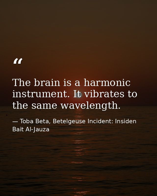 The brain is a harmonic instrument. It vibrates to the same wavelength. — Toba Beta, Betelgeuse Incident: Insiden Bait Al-Jauza