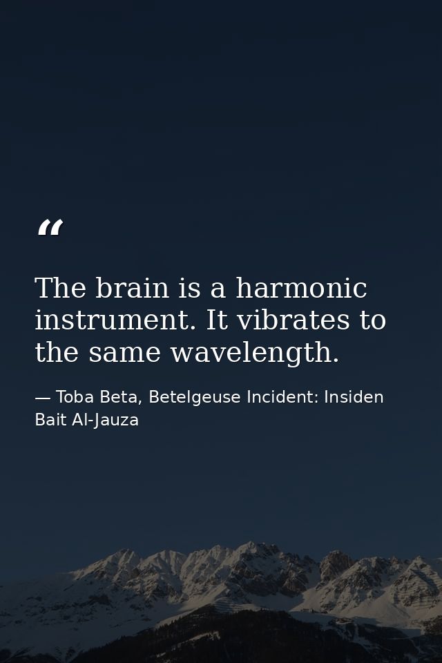 The brain is a harmonic instrument. It vibrates to the same wavelength. — Toba Beta, Betelgeuse Incident: Insiden Bait Al-Jauza