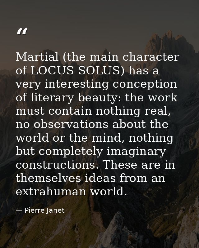 Martial (the main character of LOCUS SOLUS) has a very interesting conception of literary beauty: the work must contain  — Pierre Janet