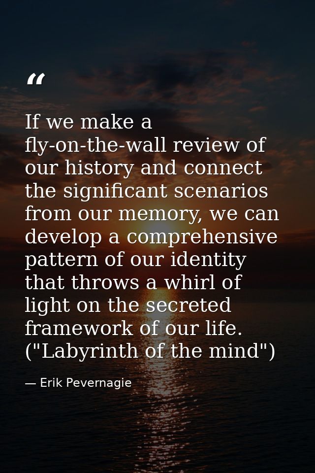 If we make a fly-on-the-wall review of our history and connect the significant scenarios from our memory, we can develop — Erik Pevernagie