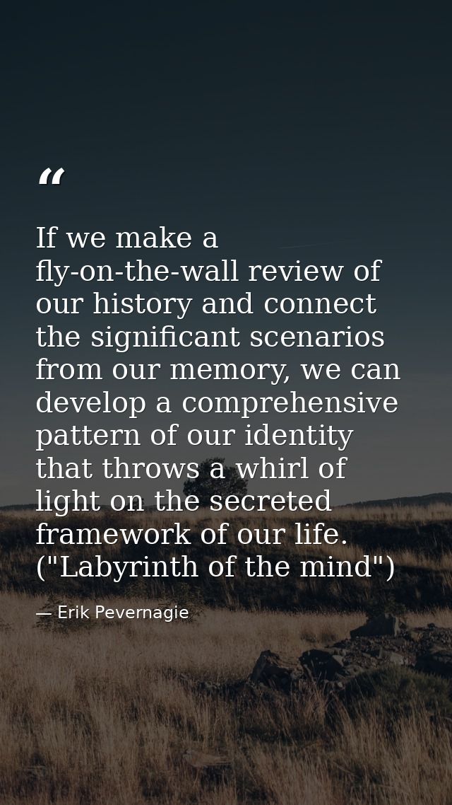 If we make a fly-on-the-wall review of our history and connect the significant scenarios from our memory, we can develop — Erik Pevernagie