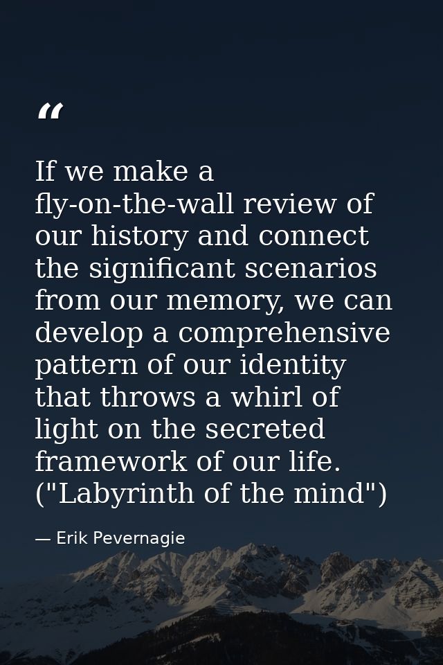 If we make a fly-on-the-wall review of our history and connect the significant scenarios from our memory, we can develop — Erik Pevernagie