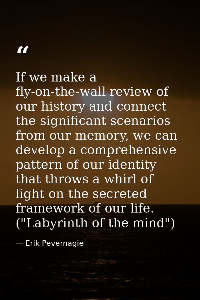 If we make a fly-on-the-wall review of our history and connect the significant scenarios from our memory, we can develop — Erik Pevernagie