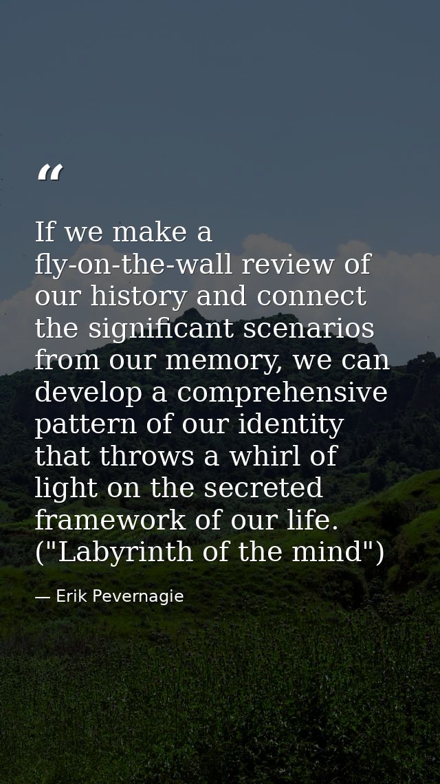 If we make a fly-on-the-wall review of our history and connect the significant scenarios from our memory, we can develop — Erik Pevernagie