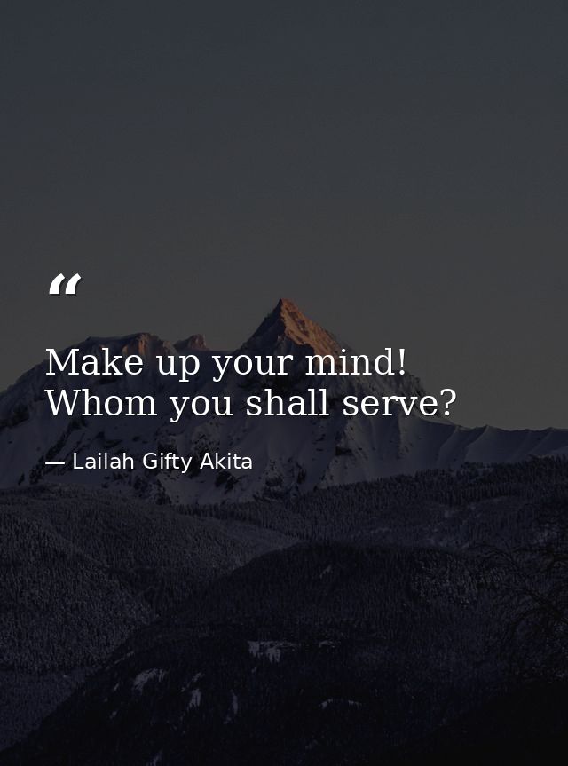 Make up your mind! Whom you shall serve? — Lailah Gifty Akita