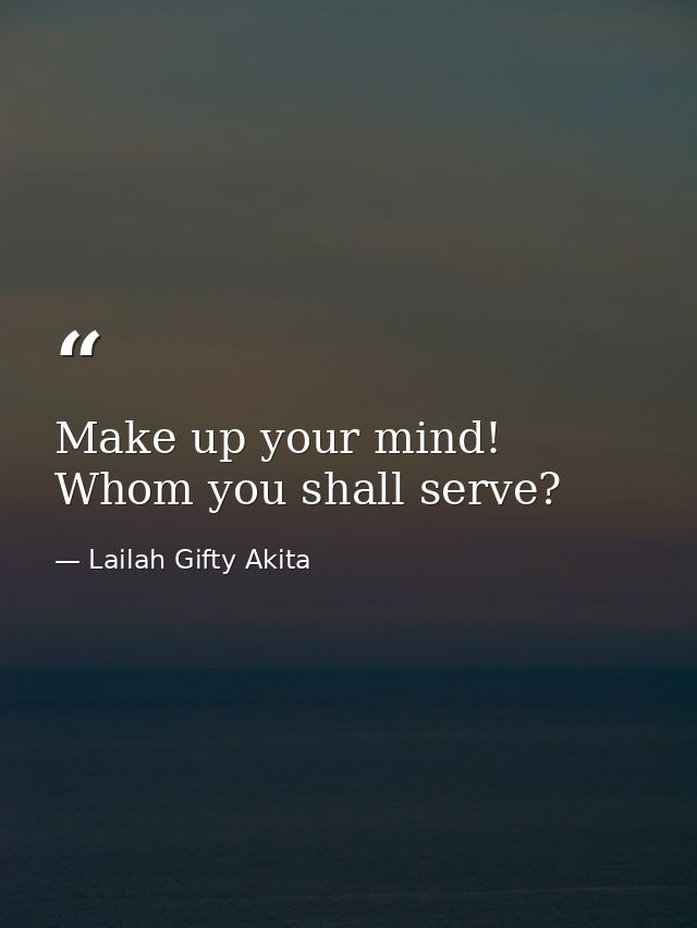 Make up your mind! Whom you shall serve? — Lailah Gifty Akita