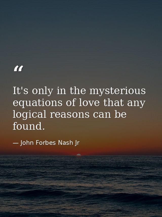 It's only in the mysterious equations of love that any logical reasons can be found. — John Forbes Nash Jr