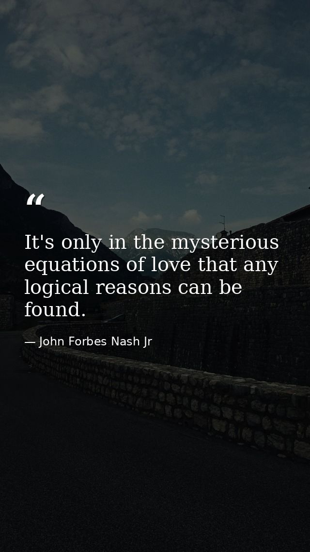 It's only in the mysterious equations of love that any logical reasons can be found. — John Forbes Nash Jr