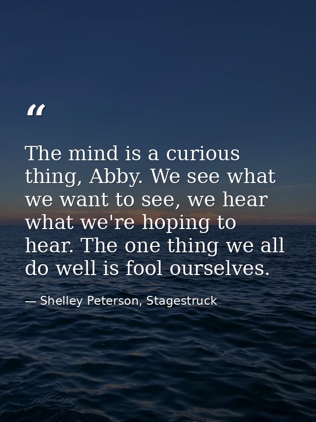 The mind is a curious thing, Abby. We see what we want to see, we hear what we're hoping to hear. The one thing we all d — Shelley Peterson, Stagestruck