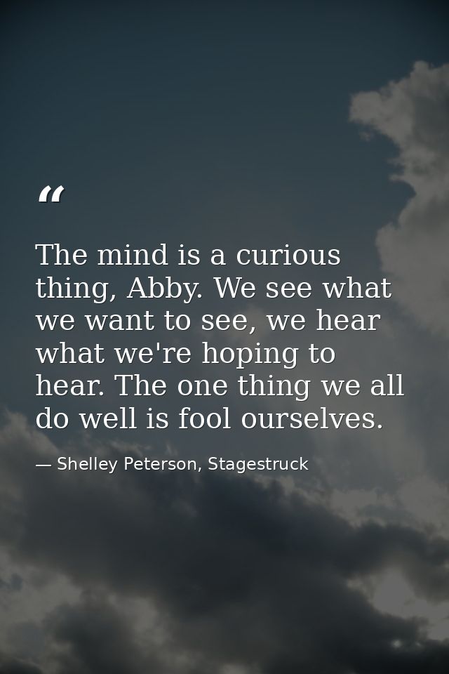 The mind is a curious thing, Abby. We see what we want to see, we hear what we're hoping to hear. The one thing we all d — Shelley Peterson, Stagestruck