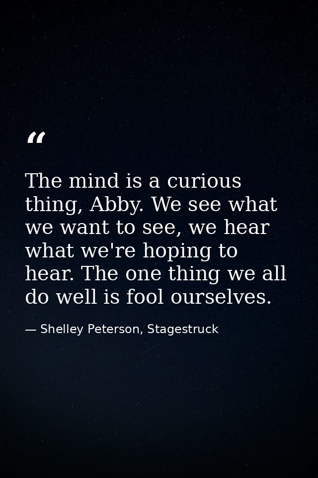 The mind is a curious thing, Abby. We see what we want to see, we hear what we're hoping to hear. The one thing we all d — Shelley Peterson, Stagestruck