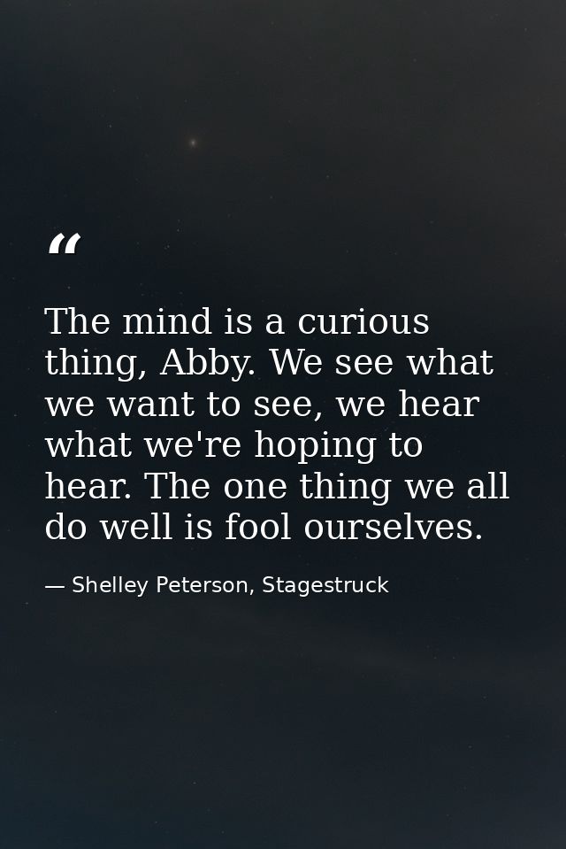 The mind is a curious thing, Abby. We see what we want to see, we hear what we're hoping to hear. The one thing we all d — Shelley Peterson, Stagestruck