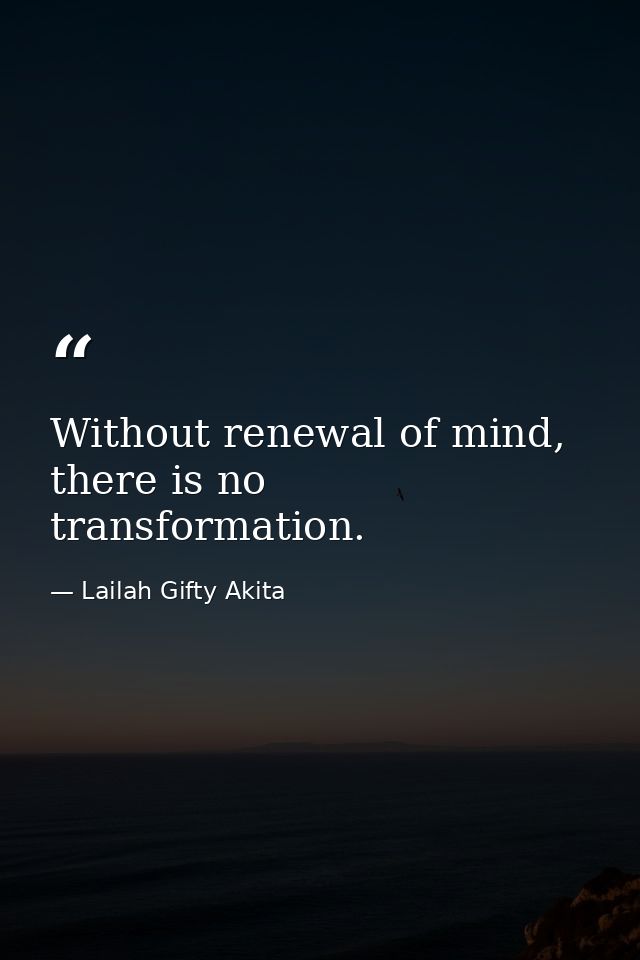 Without renewal of mind, there is no transformation. — Lailah Gifty Akita